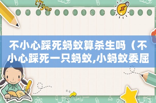 不小心踩死螞蟻算殺生嗎（不小心踩死一只螞蟻,小螞蟻委屈的說）