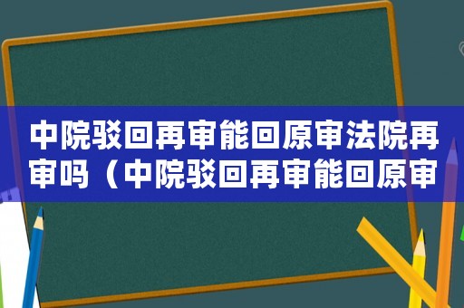 中院駁回再審能回原審法院再審嗎（中院駁回再審能回原審法院再審嗎）