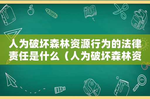 人為破壞森林資源行為的法律責(zé)任是什么（人為破壞森林資源行為的法律責(zé)任）