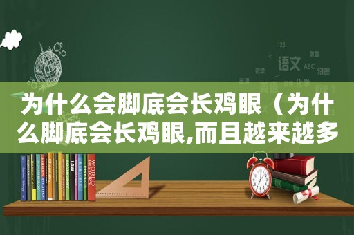 為什么會腳底會長雞眼（為什么腳底會長雞眼,而且越來越多）