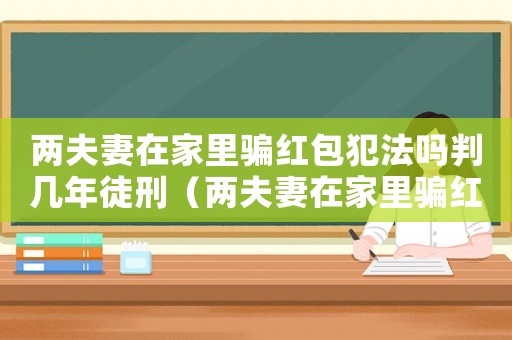 兩夫妻在家里騙紅包犯法嗎判幾年徒刑（兩夫妻在家里騙紅包犯法嗎判幾年）