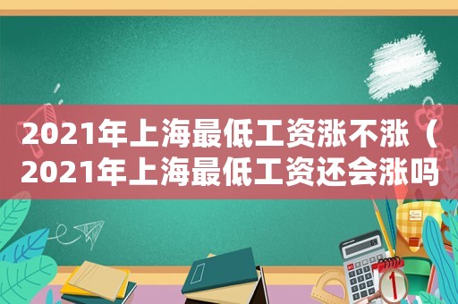 2021年上海最低工資漲不漲（2021年上海最低工資還會漲嗎）