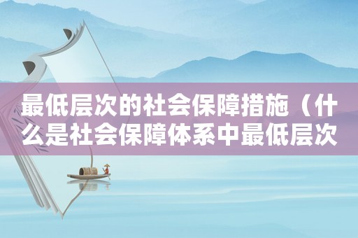 最低層次的社會保障措施（什么是社會保障體系中最低層次的保障）