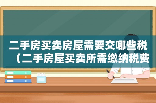 二手房買(mǎi)賣(mài)房屋需要交哪些稅（二手房屋買(mǎi)賣(mài)所需繳納稅費(fèi)有哪些呢）