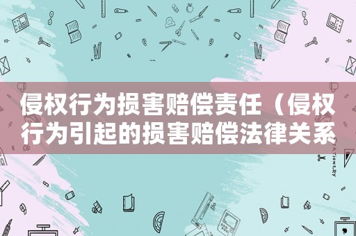 侵權(quán)行為損害賠償責(zé)任（侵權(quán)行為引起的損害賠償法律關(guān)系）