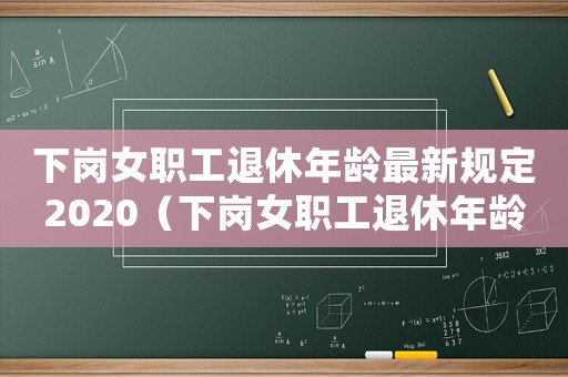 下崗女職工退休年齡最新規定2020（下崗女職工退休年齡最新規定2022）