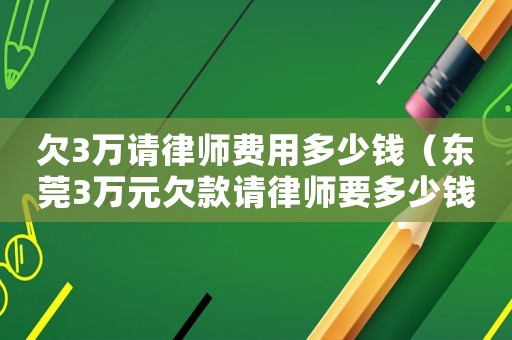 欠3萬請律師費用多少錢（東莞3萬元欠款請律師要多少錢呢）