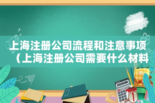 上海注冊公司流程和注意事項(xiàng)（上海注冊公司需要什么材料和手續(xù)）