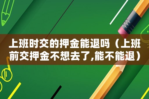 上班時交的押金能退嗎（上班前交押金不想去了,能不能退）