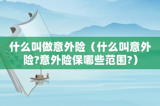 什么叫做意外險（什么叫意外險?意外險保哪些范圍?）