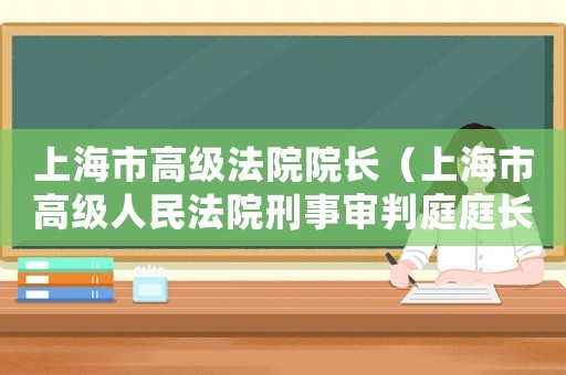 上海市高級法院院長（上海市高級人民法院刑事審判庭庭長）