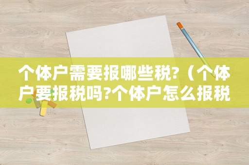 個體戶需要報哪些稅?（個體戶要報稅嗎?個體戶怎么報稅的?）