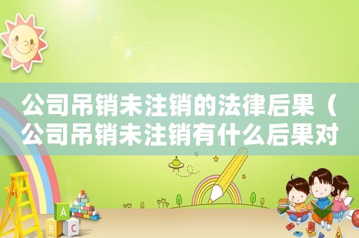 公司吊銷未注銷的法律后果（公司吊銷未注銷有什么后果對(duì)股東）