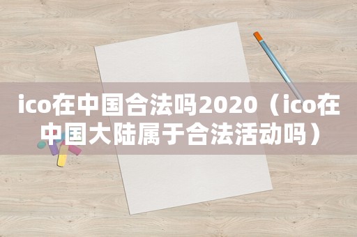 ico在中國(guó)合法嗎2020（ico在中國(guó)大陸屬于合法活動(dòng)嗎）