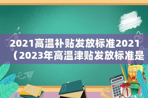 2021高溫補貼發放標準2021（2023年高溫津貼發放標準是多少呢）