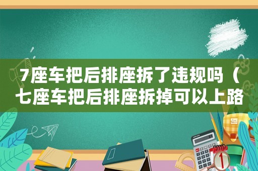 7座車把后排座拆了違規(guī)嗎（七座車把后排座拆掉可以上路行駛嗎）