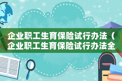 企業職工生育保險試行辦法（企業職工生育保險試行辦法全文最新）