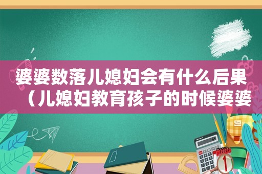 婆婆數落兒媳婦會有什么后果（兒媳婦教育孩子的時候婆婆數落兒媳婦）