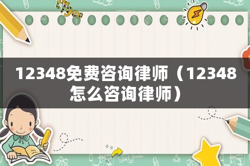 12348免費咨詢律師（12348怎么咨詢律師）