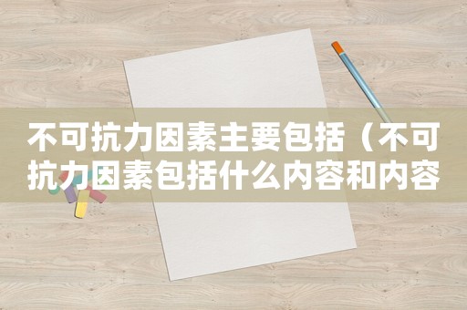 不可抗力因素主要包括（不可抗力因素包括什么內容和內容）