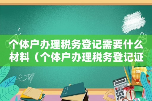 個體戶辦理稅務登記需要什么材料（個體戶辦理稅務登記證流程有哪些規定）