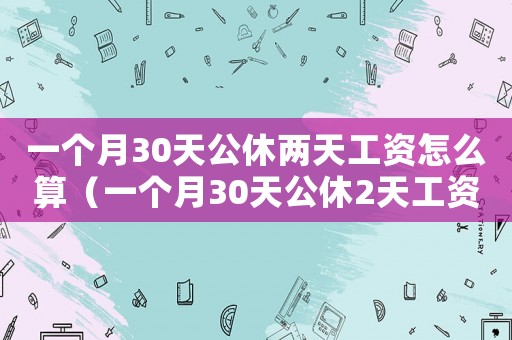 一個月30天公休兩天工資怎么算（一個月30天公休2天工資怎么算）