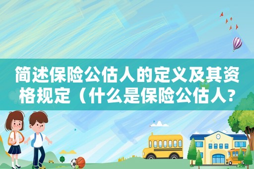 簡(jiǎn)述保險(xiǎn)公估人的定義及其資格規(guī)定（什么是保險(xiǎn)公估人?他的職責(zé)是什么?）