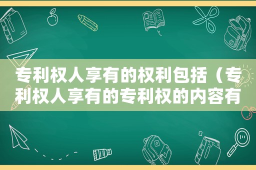 專(zhuān)利權(quán)人享有的權(quán)利包括（專(zhuān)利權(quán)人享有的專(zhuān)利權(quán)的內(nèi)容有哪些）