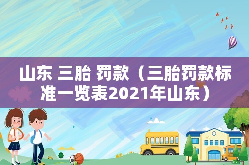 山東 三胎 罰款（三胎罰款標準一覽表2021年山東）