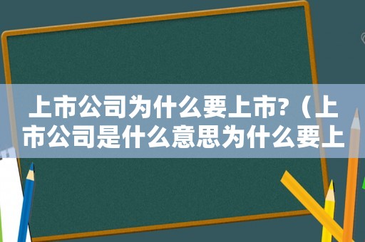 上市公司為什么要上市?（上市公司是什么意思為什么要上市）