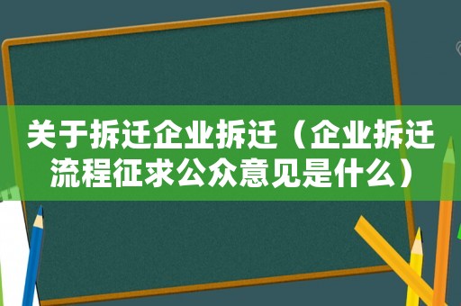 關(guān)于拆遷企業(yè)拆遷（企業(yè)拆遷流程征求公眾意見是什么）