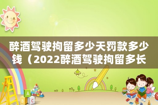 醉酒駕駛拘留多少天罰款多少錢（2022醉酒駕駛拘留多長時間能出來）
