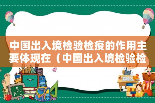中國出入境檢驗檢疫的作用主要體現(xiàn)在（中國出入境檢驗檢疫的作用是什么?）