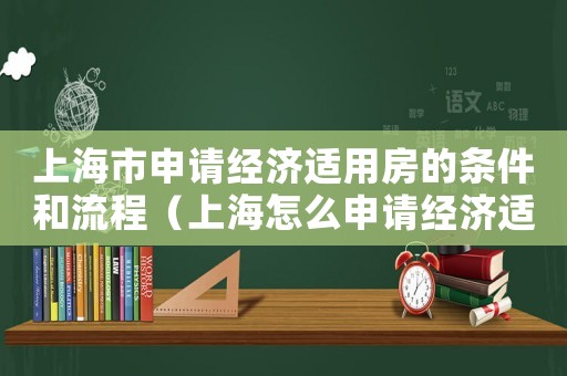 上海市申請經濟適用房的條件和流程（上海怎么申請經濟適用房,在哪申請）