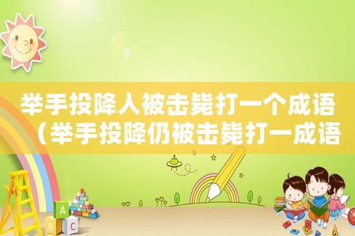 舉手投降人被擊斃打一個(gè)成語（舉手投降仍被擊斃打一成語是什么）