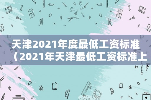 天津2021年度最低工資標準（2021年天津最低工資標準上調）