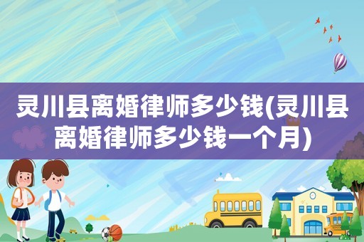 靈川縣離婚律師多少錢(靈川縣離婚律師多少錢一個月)