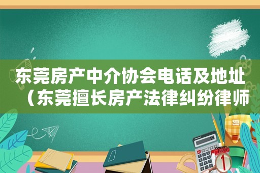 東莞房產中介協會電話及地址（東莞擅長房產法律糾紛律師事務所）