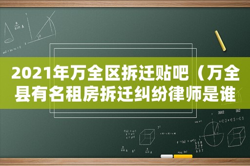 2021年萬全區拆遷貼吧（萬全縣有名租房拆遷糾紛律師是誰）