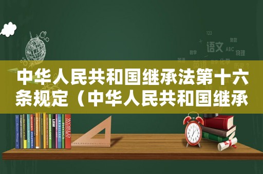 中華人民共和國繼承法第十六條規(guī)定（中華人民共和國繼承法釋義:第16條）