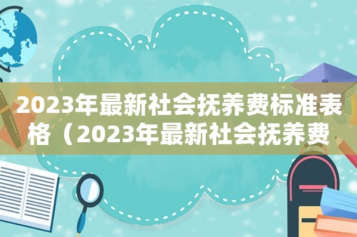 2023年最新社會撫養費標準表格（2023年最新社會撫養費標準表）
