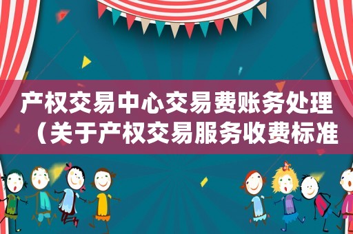 產權交易中心交易費賬務處理（關于產權交易服務收費標準(試行)的函）