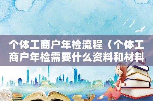 個體工商戶年檢流程（個體工商戶年檢需要什么資料和材料）