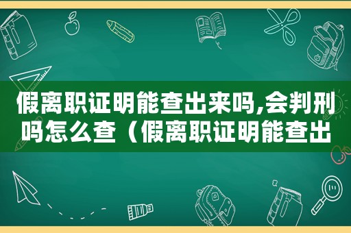 假離職證明能查出來嗎,會(huì)判刑嗎怎么查（假離職證明能查出來嗎,會(huì)判刑嗎）