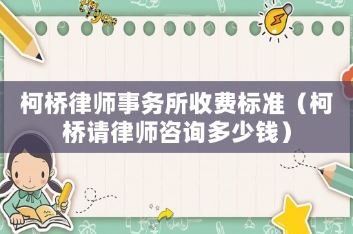 柯橋律師事務所收費標準（柯橋請律師咨詢多少錢）