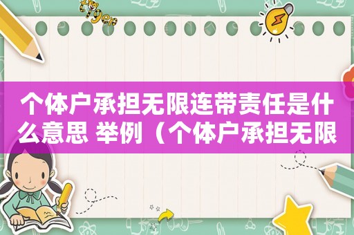 個體戶承擔(dān)無限連帶責(zé)任是什么意思 舉例（個體戶承擔(dān)無限連帶責(zé)任是什么意思）
