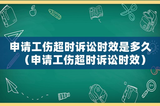 申請工傷超時訴訟時效是多久（申請工傷超時訴訟時效）