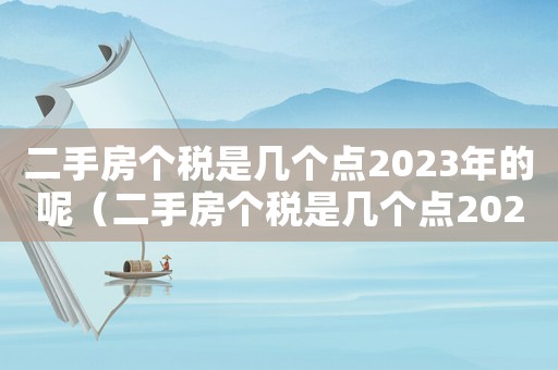 二手房個(gè)稅是幾個(gè)點(diǎn)2023年的呢（二手房個(gè)稅是幾個(gè)點(diǎn)2023年的）