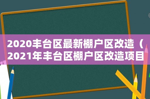 2020豐臺區最新棚戶區改造（2021年豐臺區棚戶區改造項目）