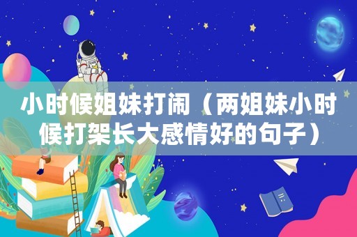 小時候姐妹打鬧（兩姐妹小時候打架長大感情好的句子）